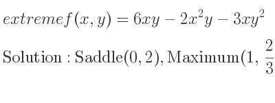 The extreme f(x,y)=6xy-2x^2y-3xy^2 is Saddle(0,2),Maximum(1, 2/3)